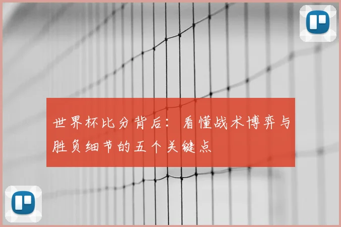世界杯比分背后：看懂战术博弈与胜负细节的五个关键点