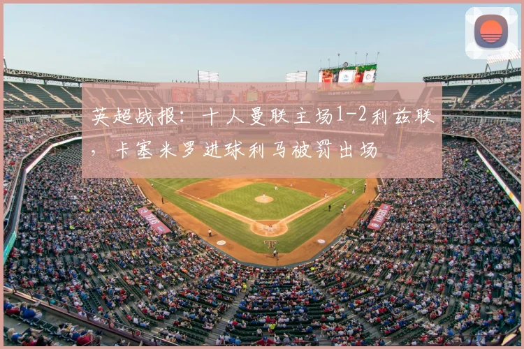英超战报：十人曼联主场1-2利兹联，卡塞米罗进球利马被罚出场