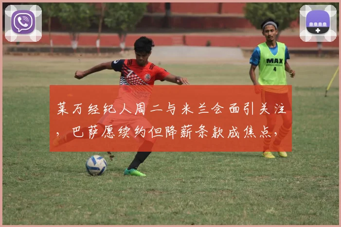 莱万经纪人周二与米兰会面引关注，巴萨愿续约但降薪条款成焦点，2026转会动态解析