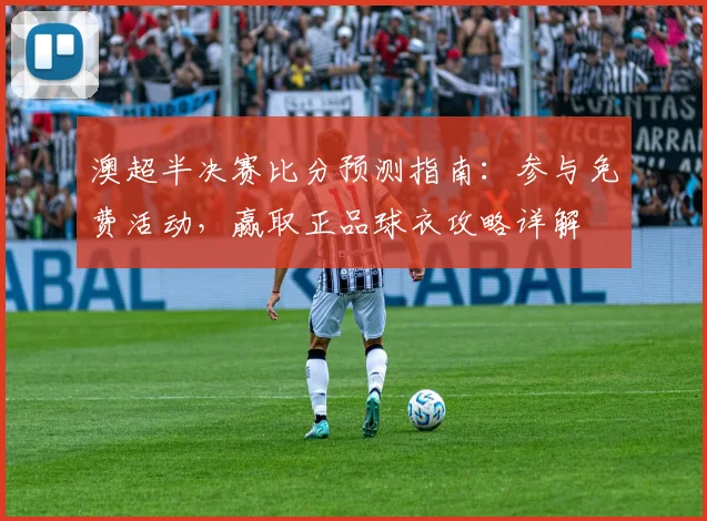 澳超半决赛比分预测指南：参与免费活动，赢取正品球衣攻略详解