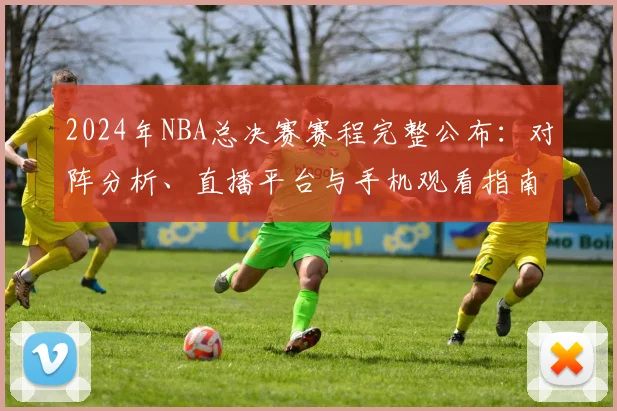 2024年NBA总决赛赛程完整公布：对阵分析、直播平台与手机观看指南
