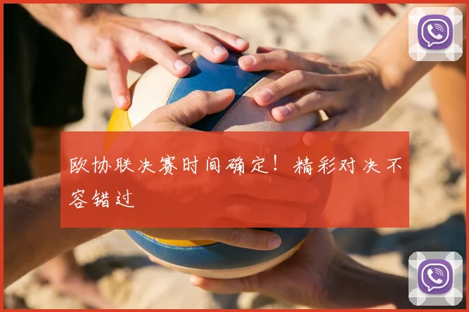 欧协联决赛时间确定！精彩对决不容错过