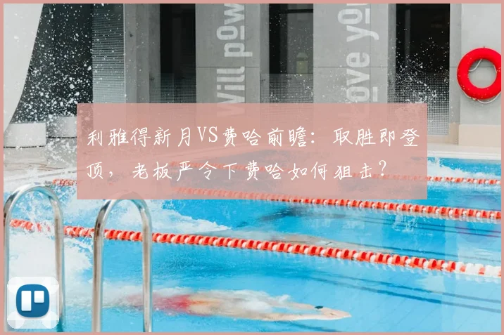利雅得新月VS费哈前瞻:取胜即登顶,老板严令下费哈如何狙击?