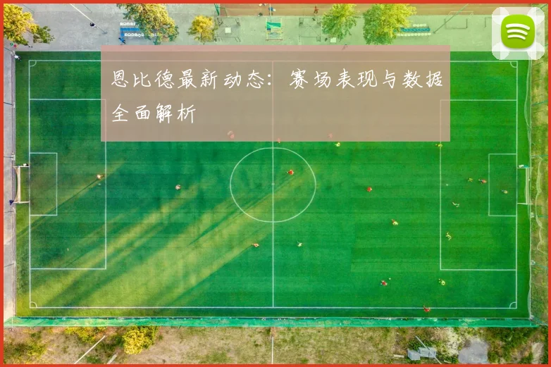 恩比德最新动态:赛场表现与数据全面解析