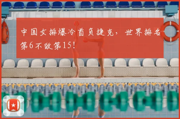 中国女排爆冷首负捷克，世界排名第6不敌第15！