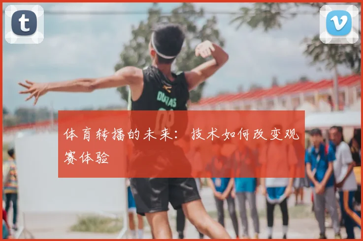 体育转播的未来：技术如何改变观赛体验
