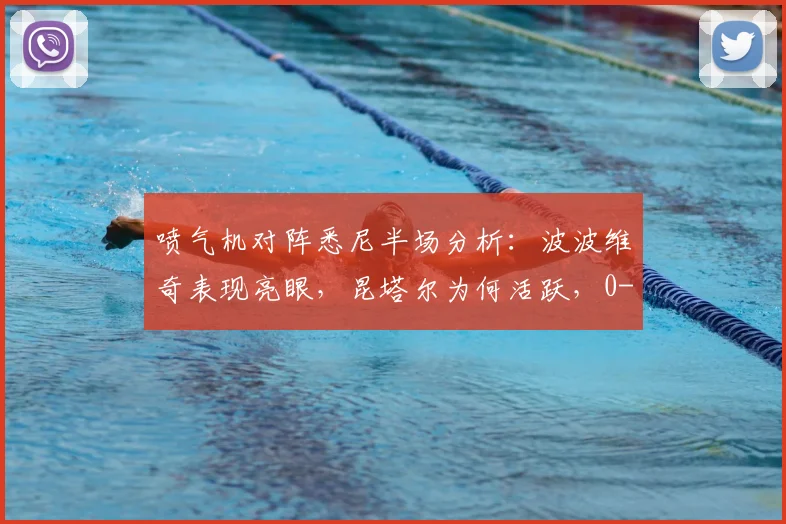 喷气机对阵悉尼半场分析:波波维奇表现亮眼,昆塔尔为何活跃,0-0比分下谁占优?