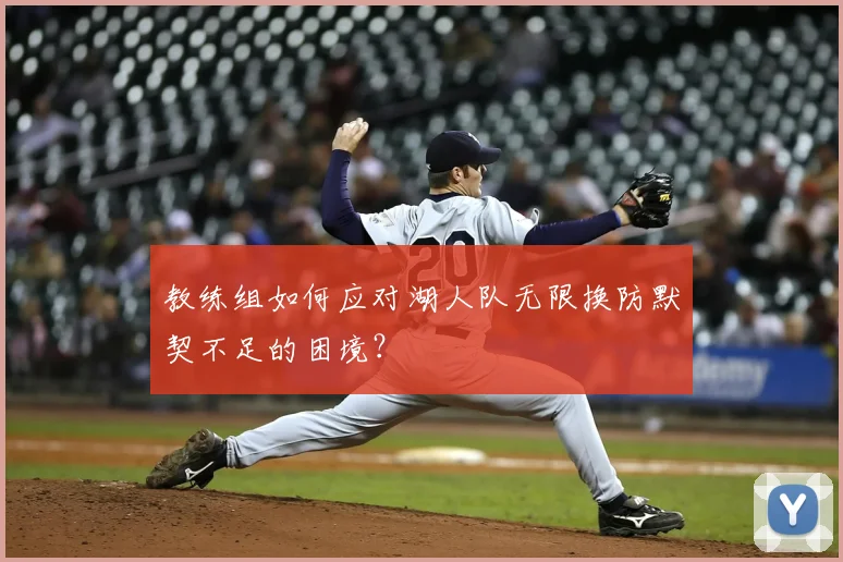 教练组如何应对湖人队无限换防默契不足的困境？