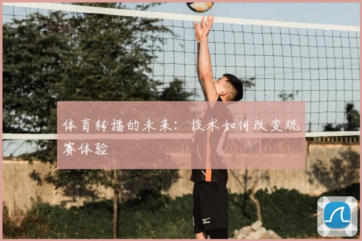 体育转播的未来:技术如何改变观赛体验